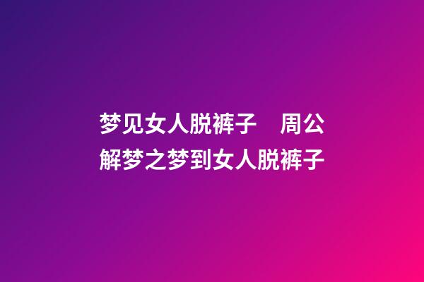 梦见女人脱裤子　周公解梦之梦到女人脱裤子